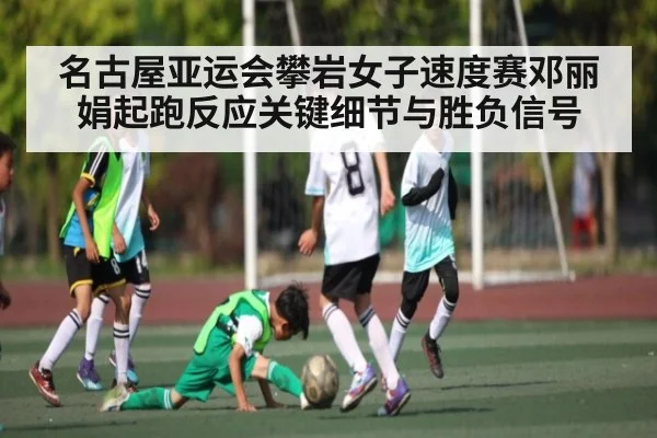 名古屋亚运会攀岩女子速度赛邓丽娟起跑反应关键细节与胜负信号